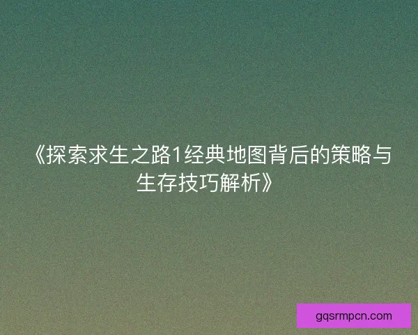 《探索求生之路1经典地图背后的策略与生存技巧解析》