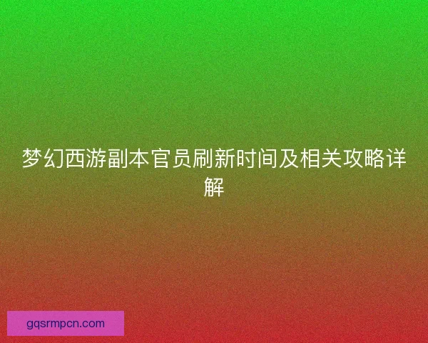 梦幻西游副本官员刷新时间及相关攻略详解