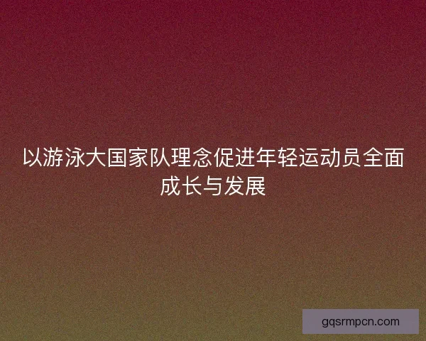 以游泳大国家队理念促进年轻运动员全面成长与发展