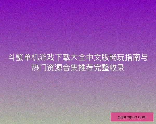 斗蟹单机游戏下载大全中文版畅玩指南与热门资源合集推荐完整收录