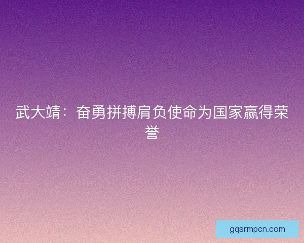 武大靖:奋勇拼搏肩负使命为国家赢得荣誉 武大靖:奋勇拼搏肩负使命为国家赢得荣誉