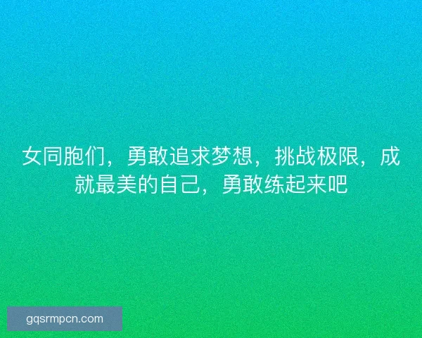 女同胞们，勇敢追求梦想，挑战极限，成就最美的自己，勇敢练起来吧