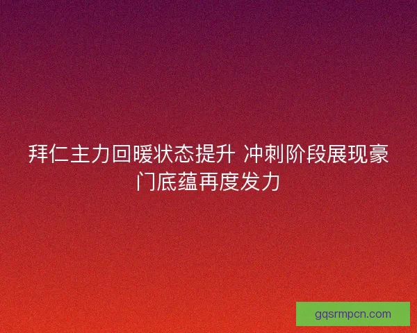 拜仁主力回暖状态提升 冲刺阶段展现豪门底蕴再度发力 拜仁主力回暖状态提升 冲刺阶段展现豪门底蕴再度发力